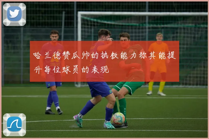 哈兰德赞瓜帅的执教能力称其能提升每位球员的表现