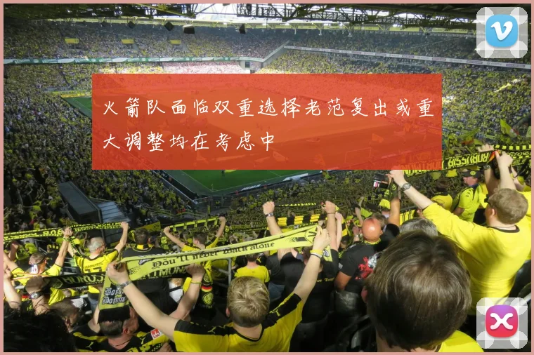 火箭队面临双重选择老范复出或重大调整均在考虑中